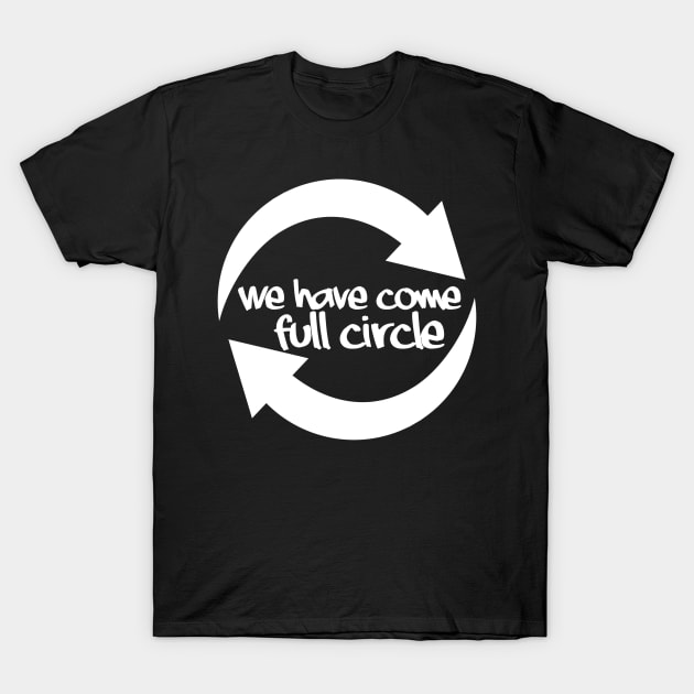 We have come full circle T-Shirt by DlinQ